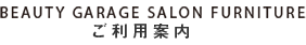 BEAUTY GARAGE SALON FURNITURE ご利用案内