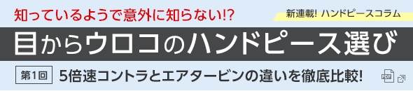 コラム 目からウロコのハンドピース選び