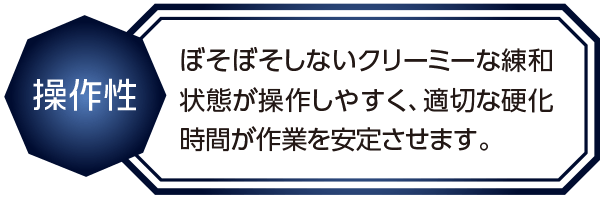 ぼそぼそしないクリーミーな練和状態がそうさしやすく適切な効果時間が作業を安定させます。