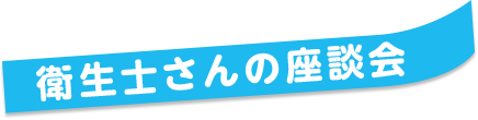 衛生士さんの座談会