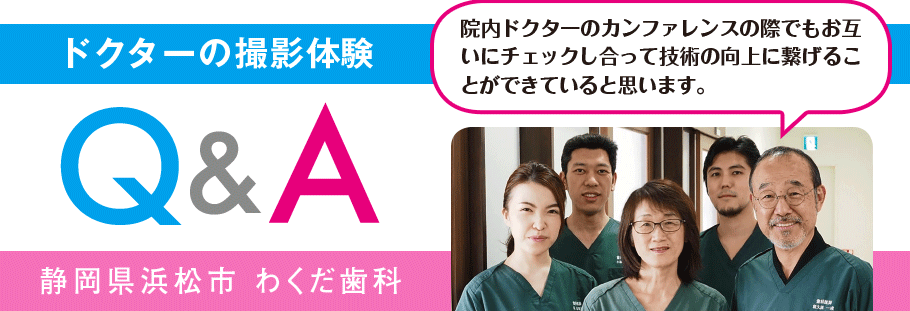 ドクターの撮影体験Q&A 静岡県浜松市 わくだ歯科