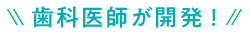 歯科医師が開発!