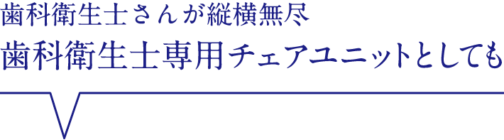 歯科衛生士さんが縦横無尽 歯科衛生士専用チェアユニットとして