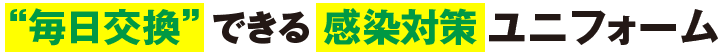 毎日交換できる感染対策ユニフォーム