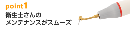 point1 衛生士さんのメンテナンスがスムーズ