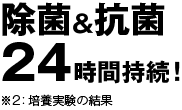 除菌＆抗菌24時間持続！